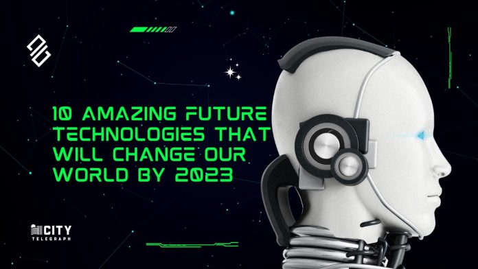 10 Amazing Future Technologies That Will Change Our World by 2023